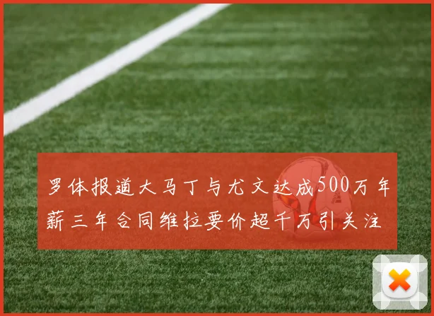 罗体报道大马丁与尤文达成500万年薪三年合同维拉要价超千万引关注