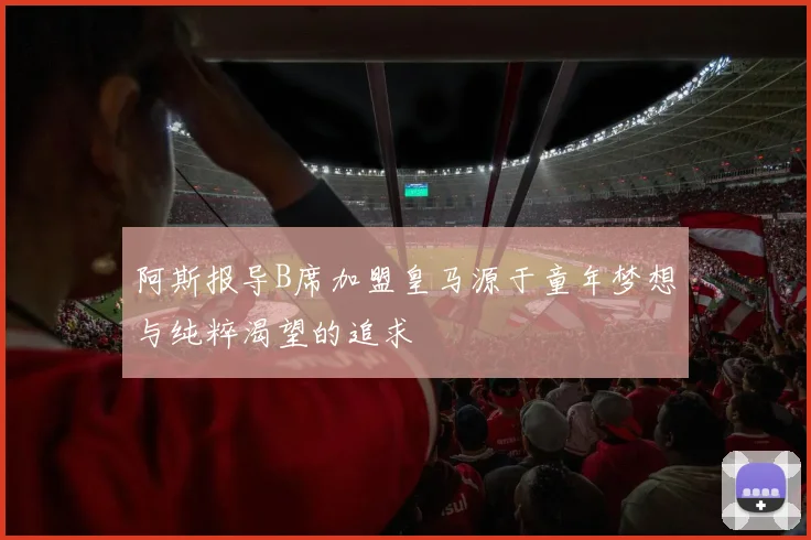 阿斯报导B席加盟皇马源于童年梦想与纯粹渴望的追求