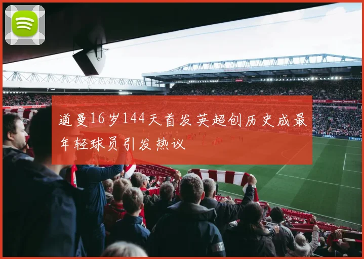 道曼16岁144天首发英超创历史成最年轻球员引发热议