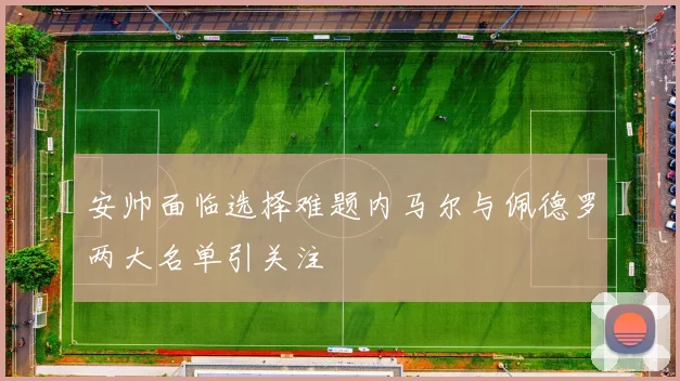 安帅面临选择难题内马尔与佩德罗两大名单引关注