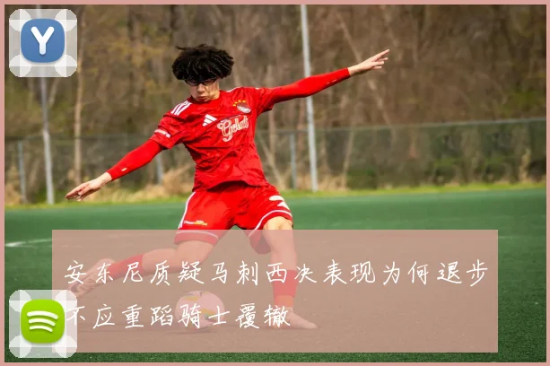 安东尼质疑马刺西决表现为何退步不应重蹈骑士覆辙