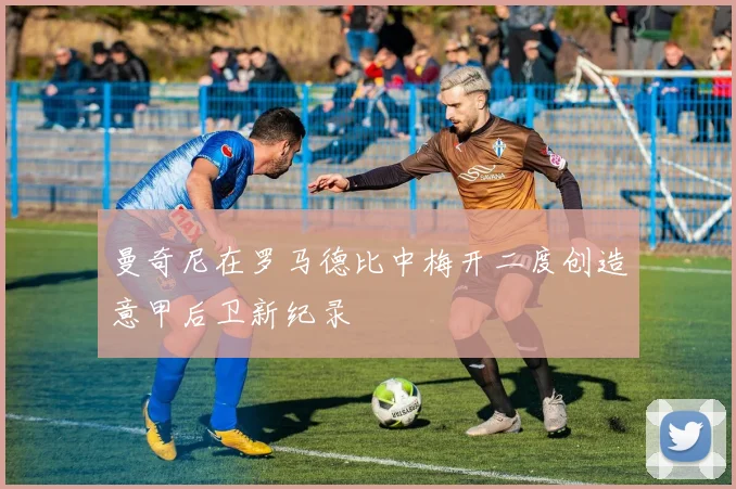 曼奇尼在罗马德比中梅开二度创造意甲后卫新纪录