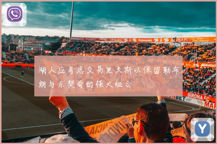 湖人应考虑交易里夫斯以保留勒布朗与东契奇的强大组合