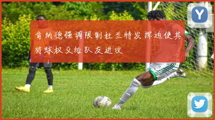 肯纳德强调限制杜兰特发挥迫使其将球权交给队友进攻