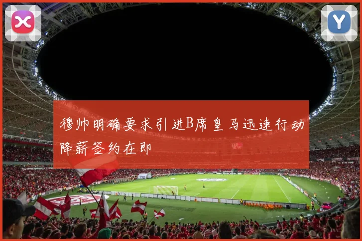 穆帅明确要求引进B席皇马迅速行动降薪签约在即
