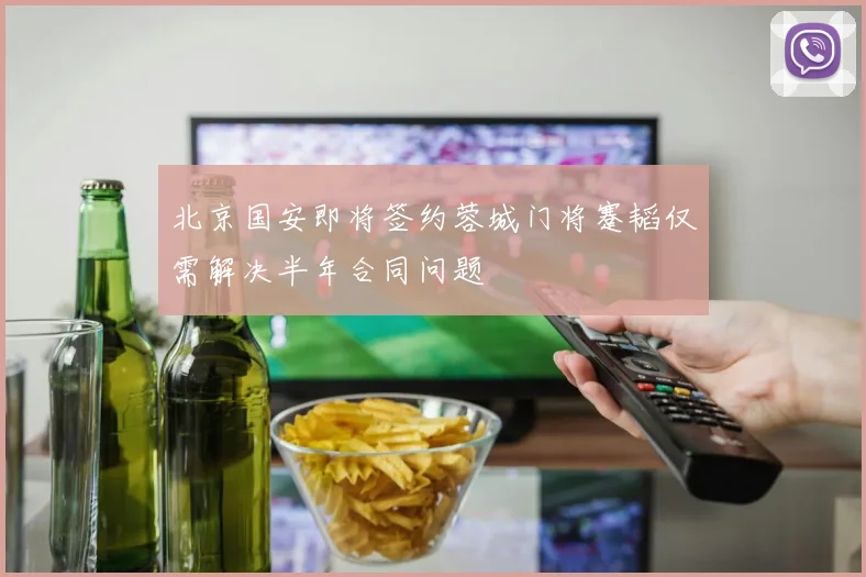 北京国安即将签约蓉城门将蹇韬仅需解决半年合同问题