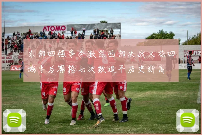 东部四强争夺激烈西部决战火花四溅季后赛抢七次数追平历史新高