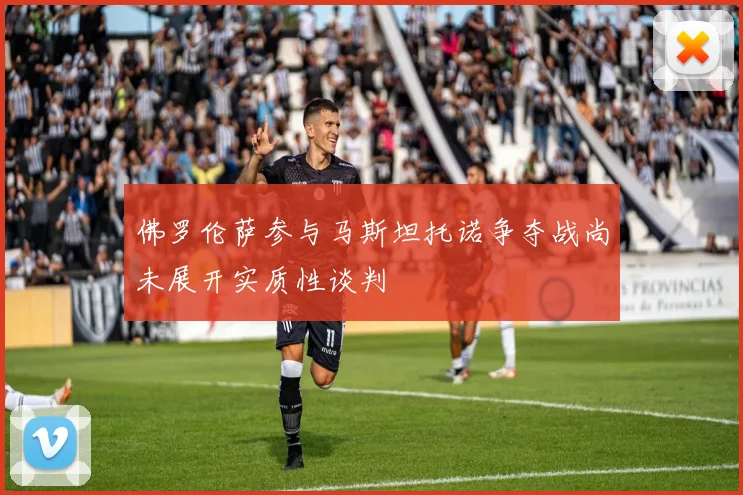 佛罗伦萨参与马斯坦托诺争夺战尚未展开实质性谈判