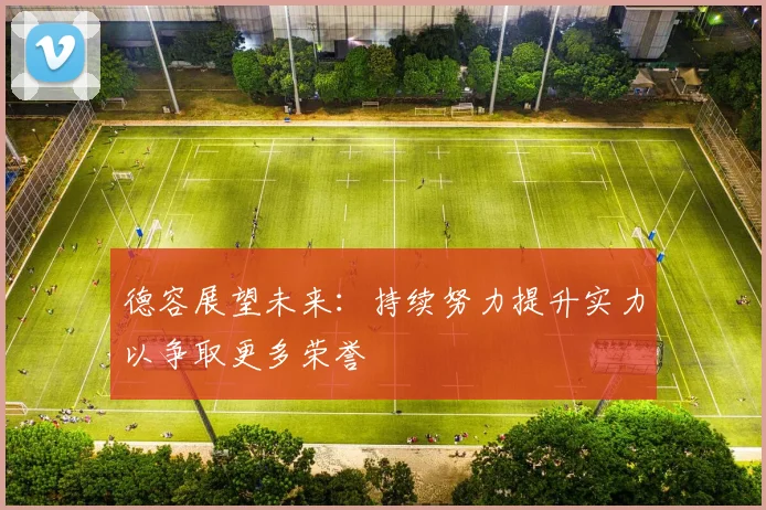 德容展望未来：持续努力提升实力以争取更多荣誉