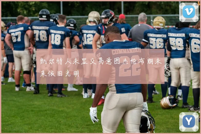 凯尔特人未显交易意图杰伦布朗未来依旧光明