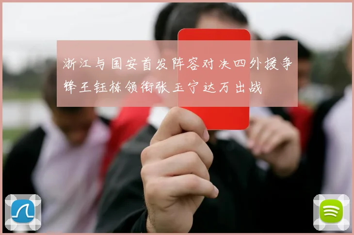 浙江与国安首发阵容对决四外援争锋王钰栋领衔张玉宁达万出战