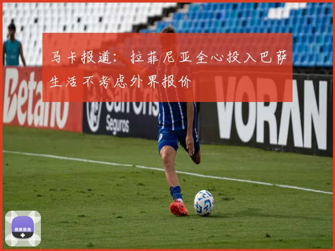 马卡报道：拉菲尼亚全心投入巴萨生活不考虑外界报价